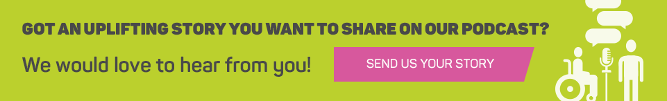 Got an uplifting story you want to share on our podcast? Send us your story